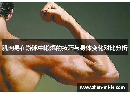 肌肉男在游泳中锻炼的技巧与身体变化对比分析