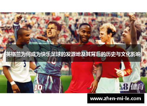 英格兰为何成为快乐足球的发源地及其背后的历史与文化影响