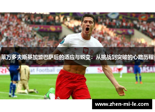 莱万多夫斯基加盟巴萨后的适应与蜕变：从挑战到突破的心路历程