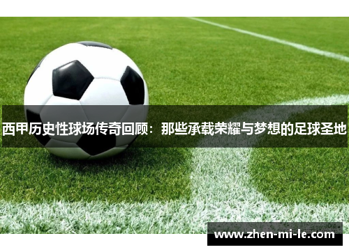 西甲历史性球场传奇回顾：那些承载荣耀与梦想的足球圣地