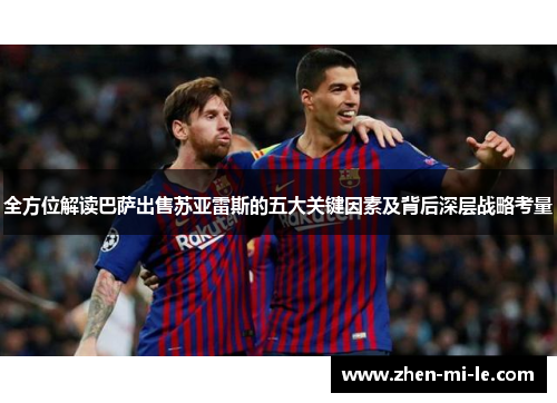 全方位解读巴萨出售苏亚雷斯的五大关键因素及背后深层战略考量