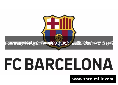 巴塞罗那更换队徽过程中的设计理念与品牌形象维护要点分析