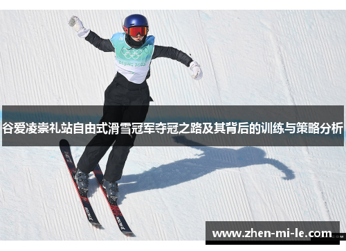 谷爱凌崇礼站自由式滑雪冠军夺冠之路及其背后的训练与策略分析