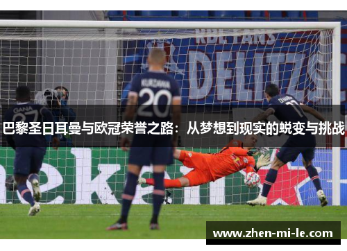 巴黎圣日耳曼与欧冠荣誉之路：从梦想到现实的蜕变与挑战