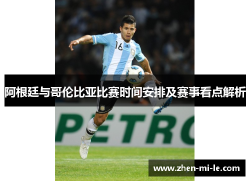 阿根廷与哥伦比亚比赛时间安排及赛事看点解析