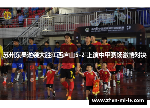 苏州东吴逆袭大胜江西庐山5-2 上演中甲赛场激情对决 苏州东吴逆袭大胜江西庐山5-2 上演中甲赛场激情对决