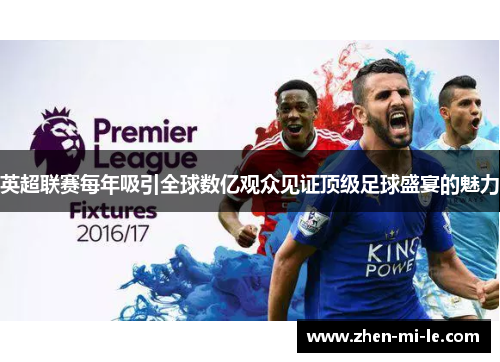英超联赛每年吸引全球数亿观众见证顶级足球盛宴的魅力