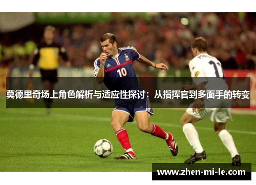 莫德里奇场上角色解析与适应性探讨：从指挥官到多面手的转变