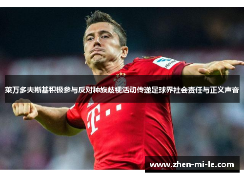 莱万多夫斯基积极参与反对种族歧视活动传递足球界社会责任与正义声音 莱万多夫斯基积极参与反对种族歧视活动传递足球界社会责任与正义声音