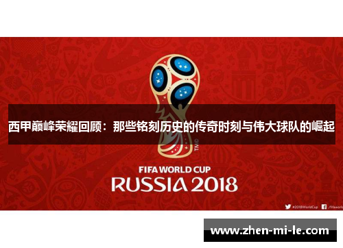 西甲巅峰荣耀回顾：那些铭刻历史的传奇时刻与伟大球队的崛起