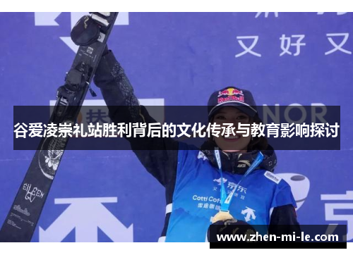 谷爱凌崇礼站胜利背后的文化传承与教育影响探讨