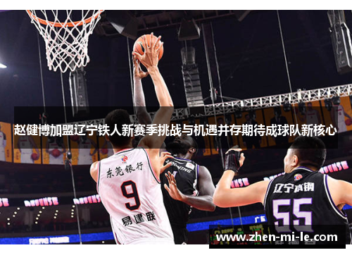 赵健博加盟辽宁铁人新赛季挑战与机遇并存期待成球队新核心