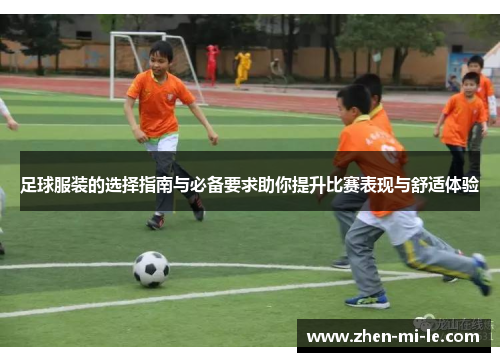 足球服装的选择指南与必备要求助你提升比赛表现与舒适体验