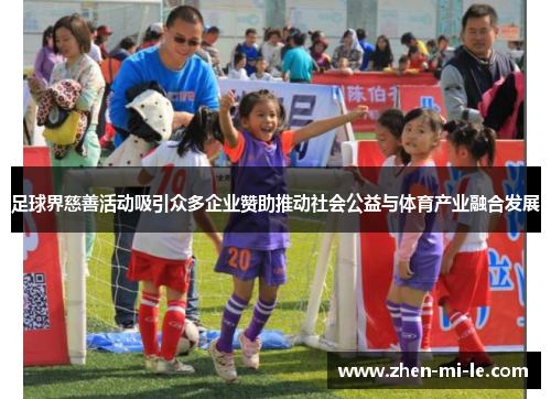 足球界慈善活动吸引众多企业赞助推动社会公益与体育产业融合发展