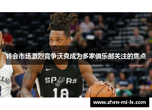 转会市场激烈竞争沃克成为多家俱乐部关注的焦点