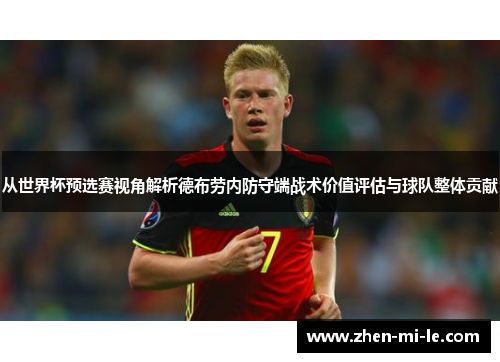 从世界杯预选赛视角解析德布劳内防守端战术价值评估与球队整体贡献
