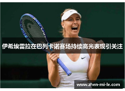 伊希埃雷拉在巴列卡诺赛场持续高光表现引关注