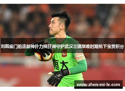 刘殿座门前连献神扑力挽狂澜守护武汉三镇艰难时期抢下宝贵积分 刘殿座门前连献神扑力挽狂澜守护武汉三镇艰难时期抢下宝贵积分