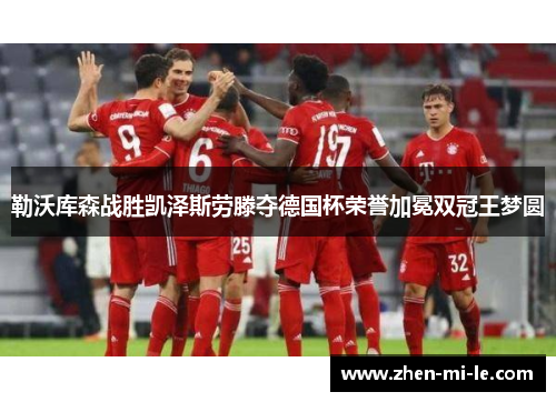 勒沃库森战胜凯泽斯劳滕夺德国杯荣誉加冕双冠王梦圆