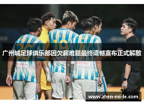 广州城足球俱乐部因欠薪难题最终遗憾宣布正式解散 广州城足球俱乐部因欠薪难题最终遗憾宣布正式解散