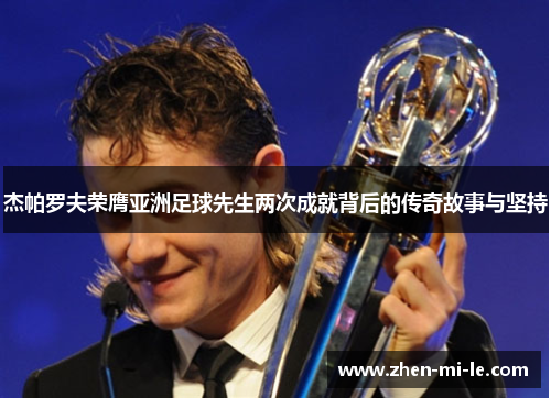 杰帕罗夫荣膺亚洲足球先生两次成就背后的传奇故事与坚持 杰帕罗夫荣膺亚洲足球先生两次成就背后的传奇故事与坚持
