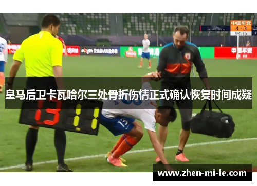 皇马后卫卡瓦哈尔三处骨折伤情正式确认恢复时间成疑 皇马后卫卡瓦哈尔三处骨折伤情正式确认恢复时间成疑