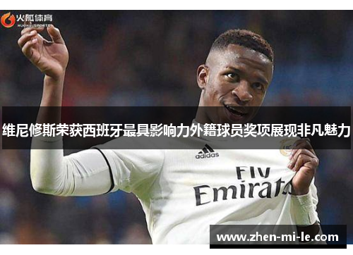 维尼修斯荣获西班牙最具影响力外籍球员奖项展现非凡魅力