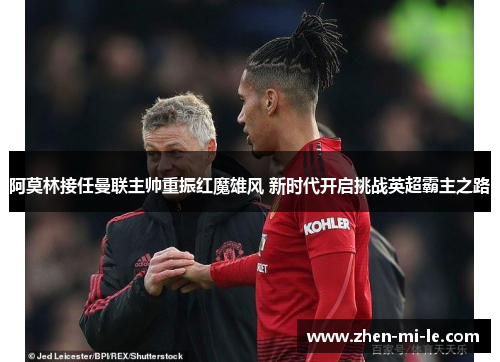 阿莫林接任曼联主帅重振红魔雄风 新时代开启挑战英超霸主之路