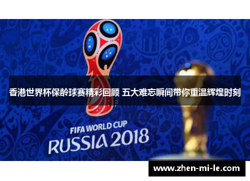 香港世界杯保龄球赛精彩回顾 五大难忘瞬间带你重温辉煌时刻