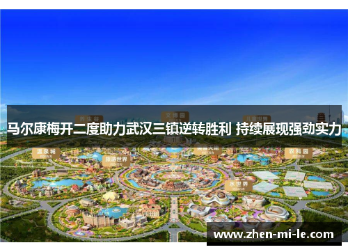 马尔康梅开二度助力武汉三镇逆转胜利 持续展现强劲实力