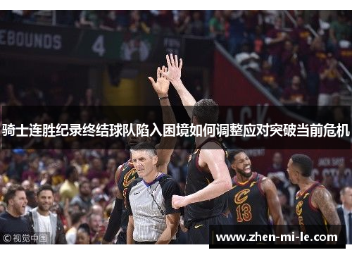 骑士连胜纪录终结球队陷入困境如何调整应对突破当前危机