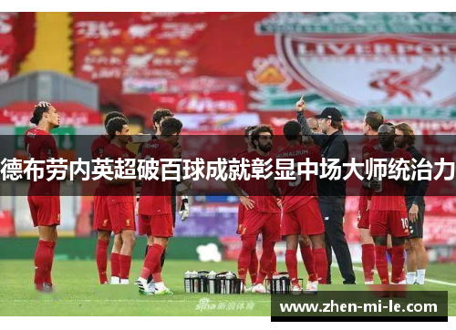 德布劳内英超破百球成就彰显中场大师统治力 德布劳内英超破百球成就彰显中场大师统治力