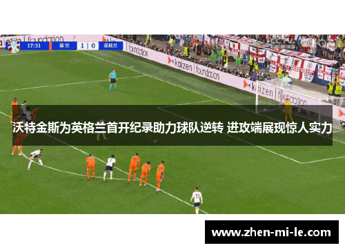 沃特金斯为英格兰首开纪录助力球队逆转 进攻端展现惊人实力