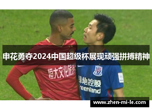 申花勇夺2024中国超级杯展现顽强拼搏精神