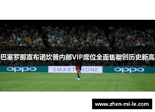 巴塞罗那宣布诺坎普内部VIP席位全面售罄创历史新高