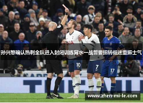 孙兴慜确认热刺全队进入封闭训练背水一战誓要扭转低迷重振士气