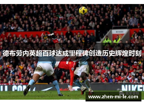 德布劳内英超百球达成里程碑创造历史辉煌时刻