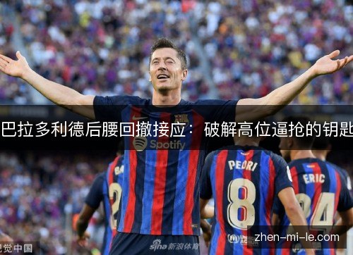 巴拉多利德后腰回撤接应：破解高位逼抢的钥匙