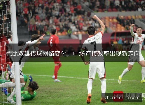德比双雄传球网络变化,中场连接效率出现新走向 德比双雄传球网络变化,中场连接效率出现新走向